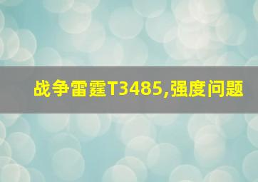 战争雷霆T3485,强度问题