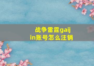 战争雷霆gaijin账号怎么注销