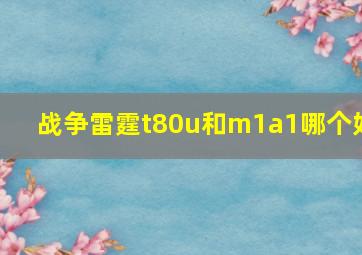 战争雷霆t80u和m1a1哪个好