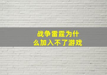 战争雷霆为什么加入不了游戏