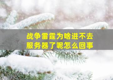 战争雷霆为啥进不去服务器了呢怎么回事