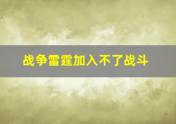 战争雷霆加入不了战斗