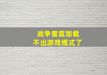 战争雷霆加载不出游戏模式了