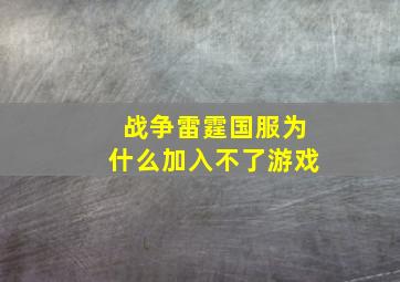 战争雷霆国服为什么加入不了游戏