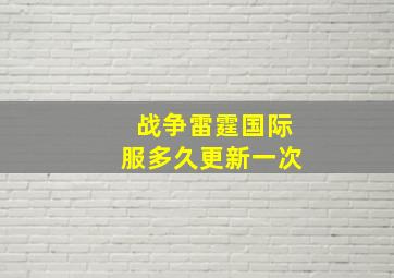 战争雷霆国际服多久更新一次