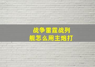 战争雷霆战列舰怎么用主炮打