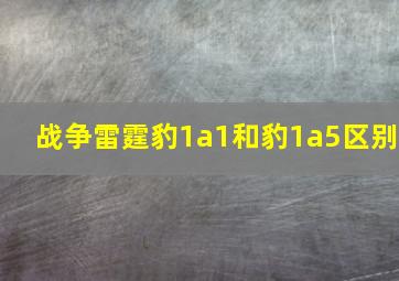 战争雷霆豹1a1和豹1a5区别