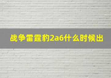 战争雷霆豹2a6什么时候出