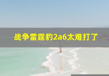 战争雷霆豹2a6太难打了