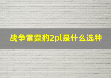 战争雷霆豹2pl是什么选种