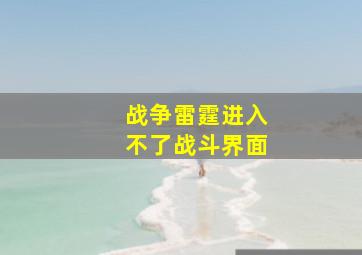 战争雷霆进入不了战斗界面