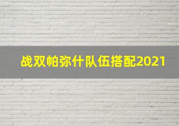 战双帕弥什队伍搭配2021