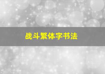 战斗繁体字书法