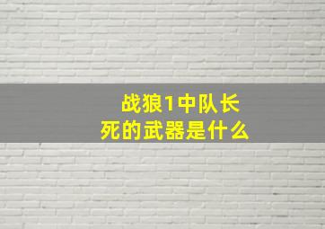 战狼1中队长死的武器是什么