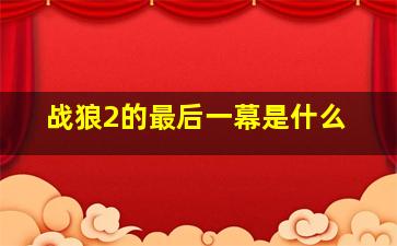 战狼2的最后一幕是什么