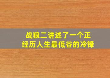 战狼二讲述了一个正经历人生最低谷的冷锋