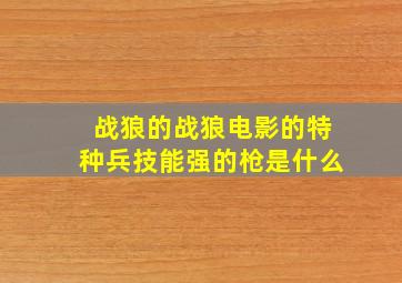 战狼的战狼电影的特种兵技能强的枪是什么