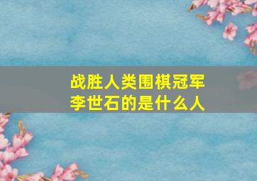 战胜人类围棋冠军李世石的是什么人