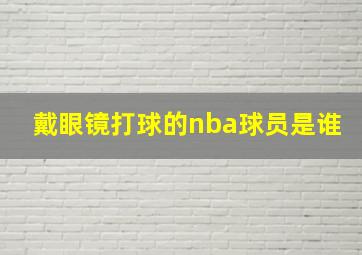 戴眼镜打球的nba球员是谁