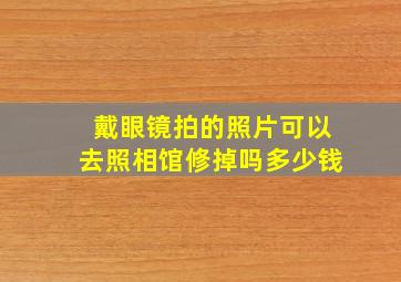 戴眼镜拍的照片可以去照相馆修掉吗多少钱