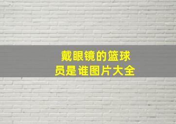 戴眼镜的篮球员是谁图片大全