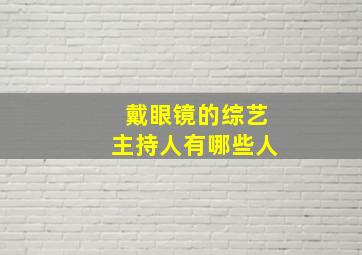 戴眼镜的综艺主持人有哪些人