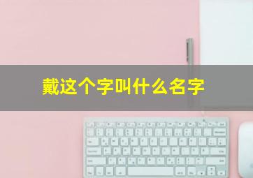 戴这个字叫什么名字