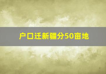 户口迁新疆分50亩地