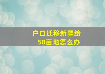 户口迁移新疆给50亩地怎么办