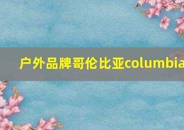 户外品牌哥伦比亚columbia