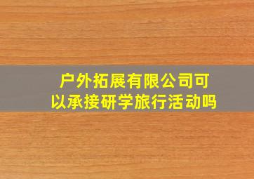 户外拓展有限公司可以承接研学旅行活动吗