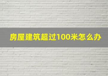 房屋建筑超过100米怎么办