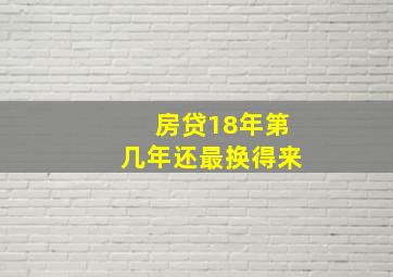 房贷18年第几年还最换得来