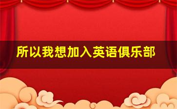 所以我想加入英语俱乐部