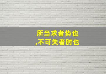 所当求者势也,不可失者时也