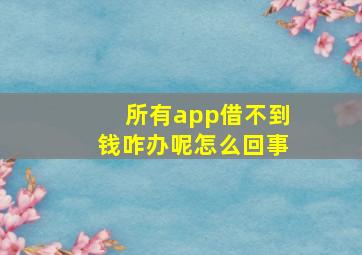 所有app借不到钱咋办呢怎么回事