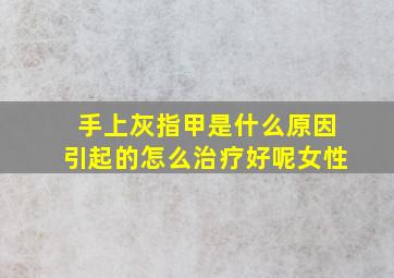 手上灰指甲是什么原因引起的怎么治疗好呢女性