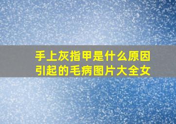 手上灰指甲是什么原因引起的毛病图片大全女