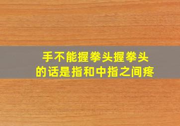 手不能握拳头握拳头的话是指和中指之间疼