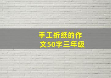 手工折纸的作文50字三年级