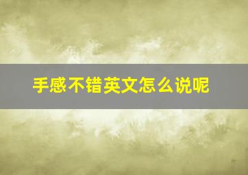 手感不错英文怎么说呢