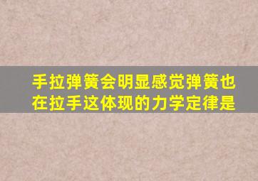 手拉弹簧会明显感觉弹簧也在拉手这体现的力学定律是