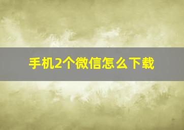 手机2个微信怎么下载