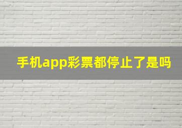 手机app彩票都停止了是吗