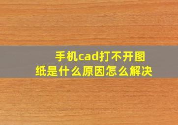 手机cad打不开图纸是什么原因怎么解决