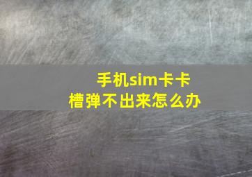 手机sim卡卡槽弹不出来怎么办