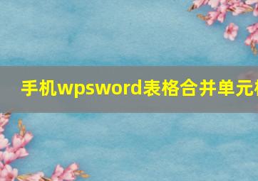 手机wpsword表格合并单元格