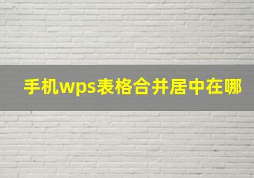 手机wps表格合并居中在哪