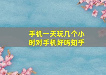 手机一天玩几个小时对手机好吗知乎