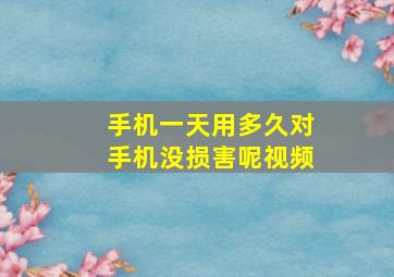 手机一天用多久对手机没损害呢视频